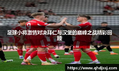 足球小将激情对决拜仁与汉堡的巅峰之战精彩回顾