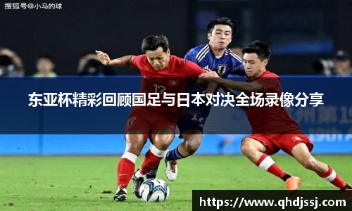 东亚杯精彩回顾国足与日本对决全场录像分享