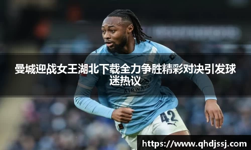 曼城迎战女王湖北下载全力争胜精彩对决引发球迷热议